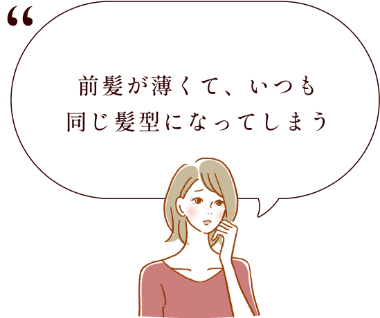 前髪が薄くて、いつも同じ髪型になってしまう